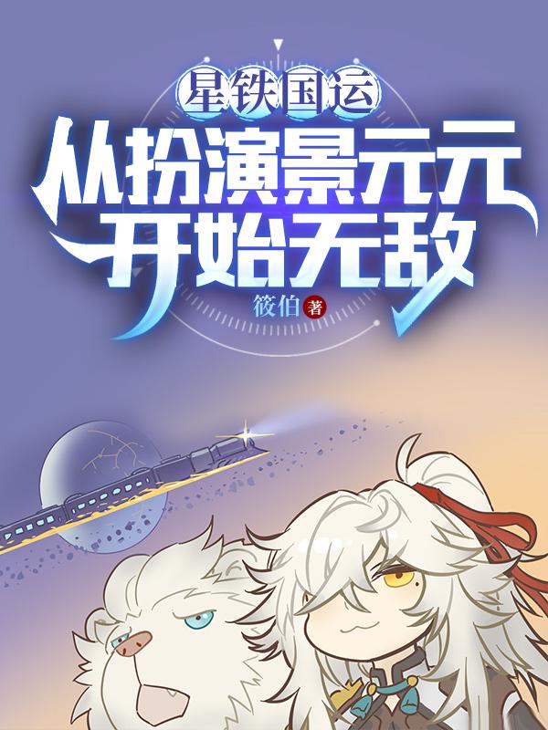 星铁国运从扮演景元元开始无敌笔趣阁全文